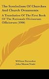 The Symbolism Of Churches And Church Ornaments: A Translation Of The First Book Of The Rationale Divinorum Officiorum (1906)