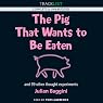 The Pig that Wants to be Eaten: And Ninety-Nine Other Thought Experiments