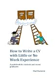 How to Write a CV with Little or No Work Experience. A guidebook for students and recent graduates.