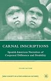 Carnal Inscriptions: Spanish American Narratives of Corporeal Difference and Disability (New Concepts in Latino American Cultures)