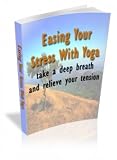 Easing Your Stress With Yoga - Have You Ever Wanted To Achieve A State Of Total Relaxation But Never Believed That Yoga Was For You!