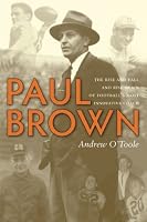 Paul Brown: The Rise and Fall and Rise Again of Football's Most Innovative Coach