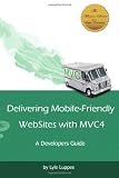 Delivering Mobile-Friendly WebSites with MVC4: A Developers Guide