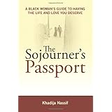 The Sojourner's Passport: A Black Woman's Guide To Having The Life And Love You Deserve
