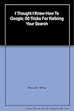 I Thought I Knew How to Google: 50 Tricks for Refining Your Search
