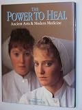 The Power To Heal : Ancient Arts & Modern Medicine