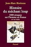 Histoire du m�chant loup : 3 000 attaques sur l'homme en France (XVe-XXe si�cle)