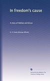 In freedom's cause: A story of Wallace and Bruce