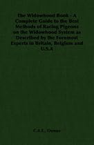 The Widowhood Book - A Complete Guide to the Best Methods of Racing Pigeons on the Widowhood System as Described by the Foremost Experts in Britain, Belgium and U.S.A