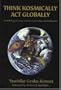 Think Kosmically Act Globally: An Anthology of Essays on Ethics, Spirituality, and Metascience