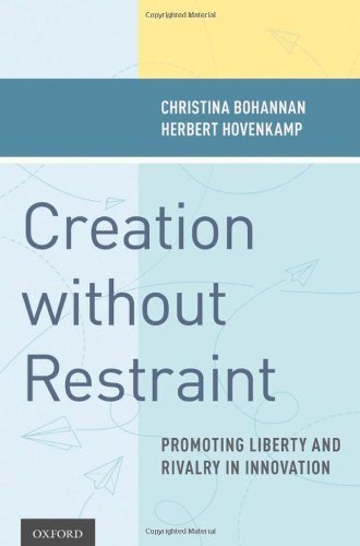 Creation without Restraint: Promoting Liberty and Rivalry in Innovation by Christina Bohannan (2011-12-12)