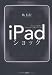 iPadショック iPhoneが切り拓き、iPadが育てる新しいビジネス