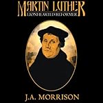 Martin Luther: Lion Hearted Reformer | J.A. Morrison
