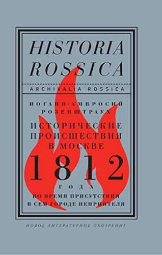 Исторические происшествия в Москве 1812 года во время присутствия в сем городе неприятеля: Geschichtliche Ereignisse in Moskau im Jahre 1812. Zur Zeit ... Stadt (Archivalia Rossica) (Russian Edition)