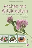 Kochen mit Wildkräutern: Neue Aromen - 80 Rezepte