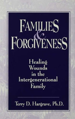 Families And Forgiveness: Healing Wounds In The Intergener: Healing Wounds In The Intergenerational Family