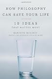 How Philosophy Can Save Your Life: 10 Ideas That Matter Most