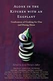 Alone in the Kitchen with an Eggplant: Confessions of Cooking for One and Dining Alone