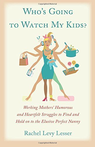 Who's Going to Watch My Kids?: Working Mothers' Humorous and Heartfelt Struggles to Find and Hold on to the Elusive Perfect Nanny Paperback - March 13, 2015