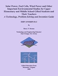 Solar Power, Fuel Cells, Wind Power and Other Important Environmental Studies for Upper Elementary and Middle School Gifted Students and Their Teachers: Technology, Problem-Solving and Invention Guide
