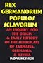 Rex Germanorum, Populos Sclavorum: An Inquiry Into the Origin and Early History of the Serbs/Slavs of Sarmatia, Germania, and Illyria