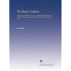 The King's Customs: An Account of Maritime Revenue & Contraband Traffic in England. Scotland, and Ireland, From the Earliest Times to the Year 1800,