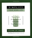 Simplify Your Work Life: Ways to Change the Way You Work So You Have More Time to Live