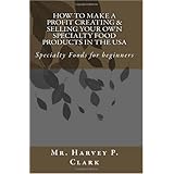 How to Make a Profit Creating and Selling Your Own Specialty Food Products in the USA: Specialty Foods for beginners