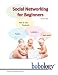 Social Networking for Beginners How to Use Facebook, Twitter, LinkedIn and More