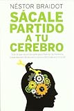 Sácale partido a tu cerebro: Todo lo que necesitas saber para mejorar tu memoria, tomar mejores decisiones y