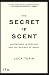 The Secret of Scent: Adventures in Perfume and the Science of Smell