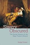 Slavery obscured : the social history of the slave trade in Bristol