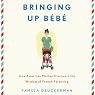 Bringing Up Bebe: One American Mother Discovers the Wisdom of French Parenting