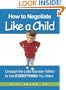 How to Negotiate Like a Child: Unleash the Little Monster Within to Get Everything You Want