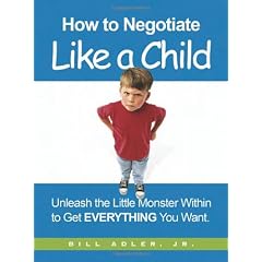 How to Negotiate Like a Child: Unleash the Little Monster Within to Get Everything You Want