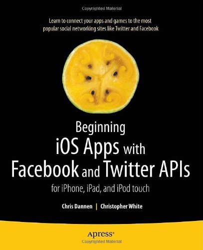 Beginning iOS Apps with Facebook and Twitter APIs: for iPhone, iPad, and iPod touch