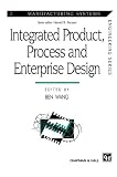 Integrated Product, Process and Enterprise Design (Manufacturing Systems Engineering Series)