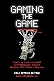 Gaming the Game: The Story Behind the NBA Betting Scandal and the Gambler Who Made It Happen