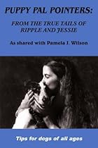 Puppy Pal Pointers: From The True Tails Of Ripple And Jessie