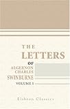 The Letters of Algernon Charles Swinburne: Volume 1