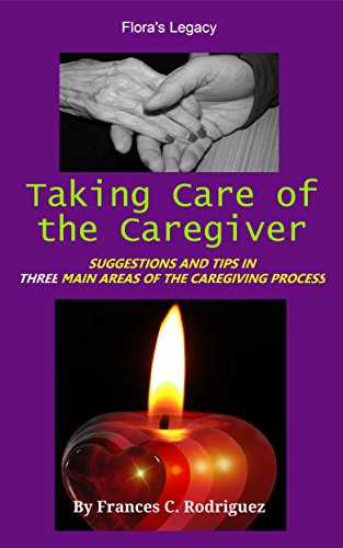 Taking Care of the Caregiver: Suggestions and Tips in Three Main Areas of the Caregiving Process, by Frances C. Rodriguez