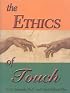 The The Ethics of Touch: The Hands-on Practitioner's Guide to Creating a Professional, Safe and Enduring Practice