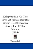 Kalogynomia, Or The Laws Of Female Beauty: Being The Elementary Principles Of That Science (1899)