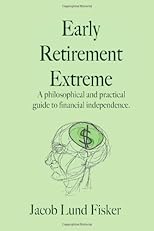 Early Retirement Extreme: A philosophical and practical guide to financial independence