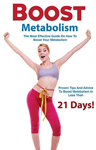 Weight Loss Tips: The Most Effective Guide On How To Boost Your Metabolism - Proven Tips And Advice To Weight Loss In Less Than 21 Days (Boost Metabolism, ... metabolism diet, metabolism miracle,)