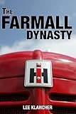 The Farmall Dynasty: A History of International Harvester Tractors: Titan, Mogul, Farmall, Letter, Cub, Hundred, and More