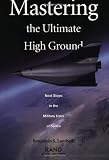 Mastering the Ultimate High Ground: Next Steps in the Military Uses of Space