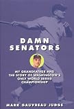 Damn Senators: My Grandfather and the Story of Washington's Only World Series