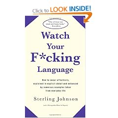 Watch Your F*cking Language: How to swear effectively, explained in explicit detail and enhanced by numerous examples taken from everyday life