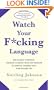 Watch Your F*cking Language: How to swear effectively, explained in explicit detail and enhanced by numerous examples taken from everyday life